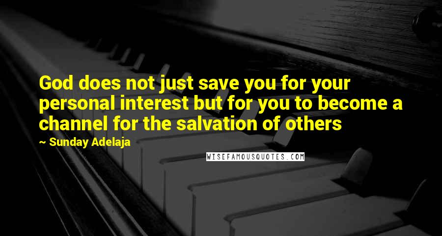 Sunday Adelaja Quotes: God does not just save you for your personal interest but for you to become a channel for the salvation of others