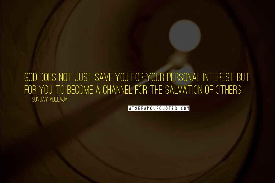 Sunday Adelaja Quotes: God does not just save you for your personal interest but for you to become a channel for the salvation of others