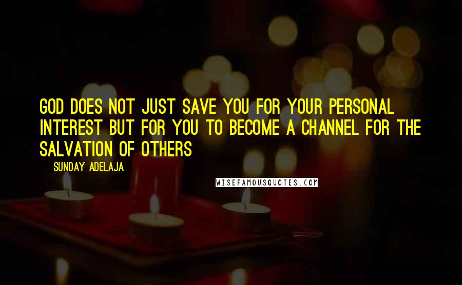 Sunday Adelaja Quotes: God does not just save you for your personal interest but for you to become a channel for the salvation of others