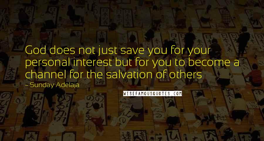 Sunday Adelaja Quotes: God does not just save you for your personal interest but for you to become a channel for the salvation of others