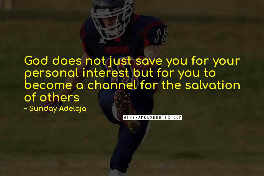 Sunday Adelaja Quotes: God does not just save you for your personal interest but for you to become a channel for the salvation of others