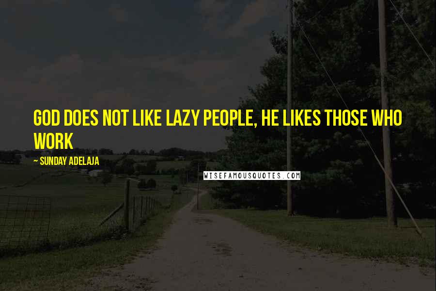 Sunday Adelaja Quotes: God does not like lazy people, He likes those who work