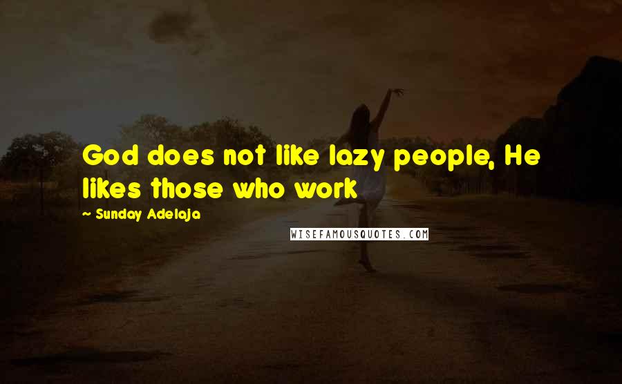 Sunday Adelaja Quotes: God does not like lazy people, He likes those who work