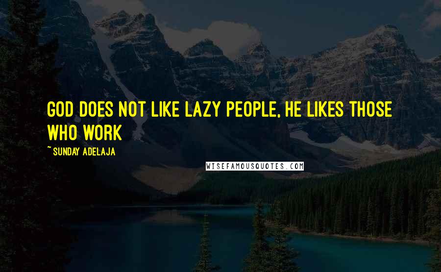 Sunday Adelaja Quotes: God does not like lazy people, He likes those who work