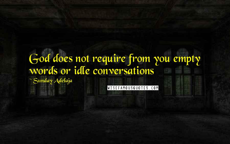 Sunday Adelaja Quotes: God does not require from you empty words or idle conversations