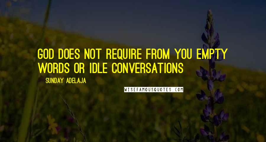 Sunday Adelaja Quotes: God does not require from you empty words or idle conversations