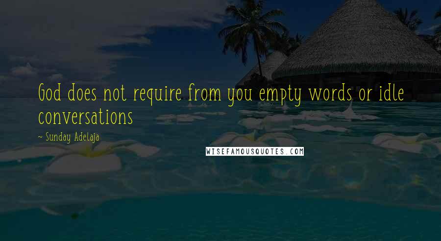 Sunday Adelaja Quotes: God does not require from you empty words or idle conversations