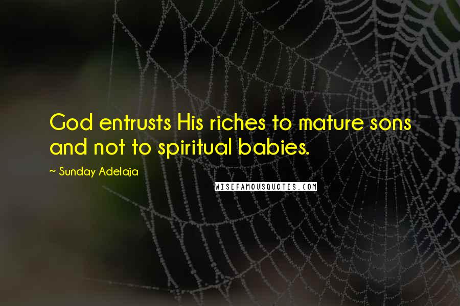 Sunday Adelaja Quotes: God entrusts His riches to mature sons and not to spiritual babies.