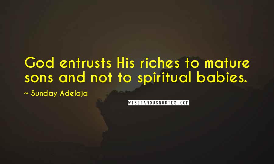 Sunday Adelaja Quotes: God entrusts His riches to mature sons and not to spiritual babies.