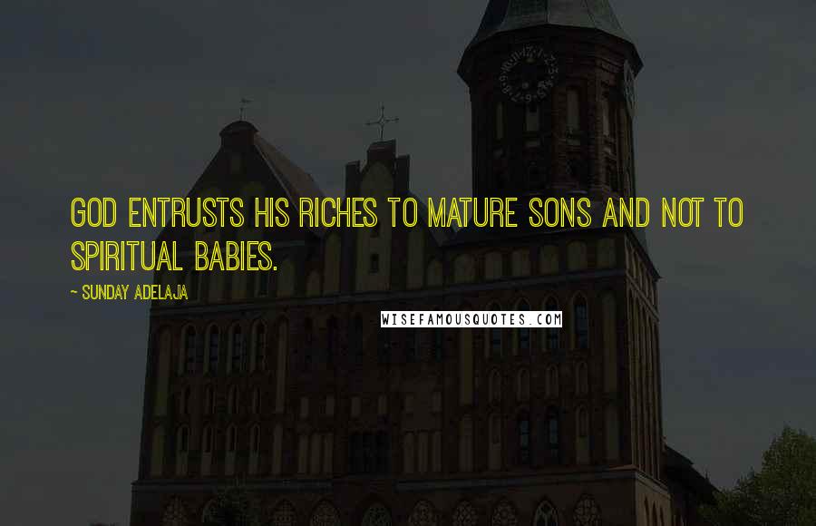 Sunday Adelaja Quotes: God entrusts His riches to mature sons and not to spiritual babies.