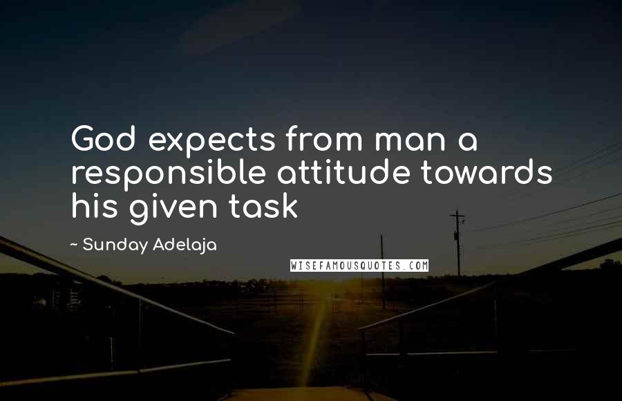 Sunday Adelaja Quotes: God expects from man a responsible attitude towards his given task