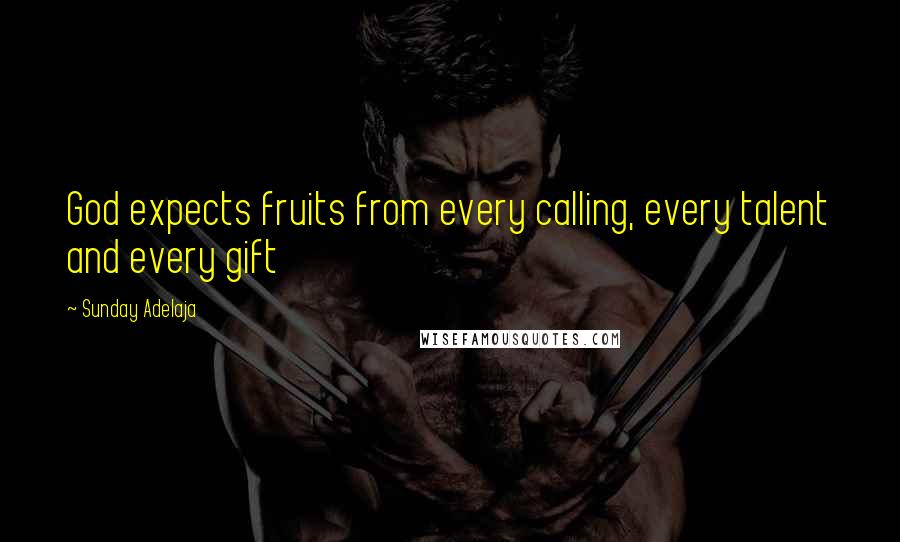 Sunday Adelaja Quotes: God expects fruits from every calling, every talent and every gift