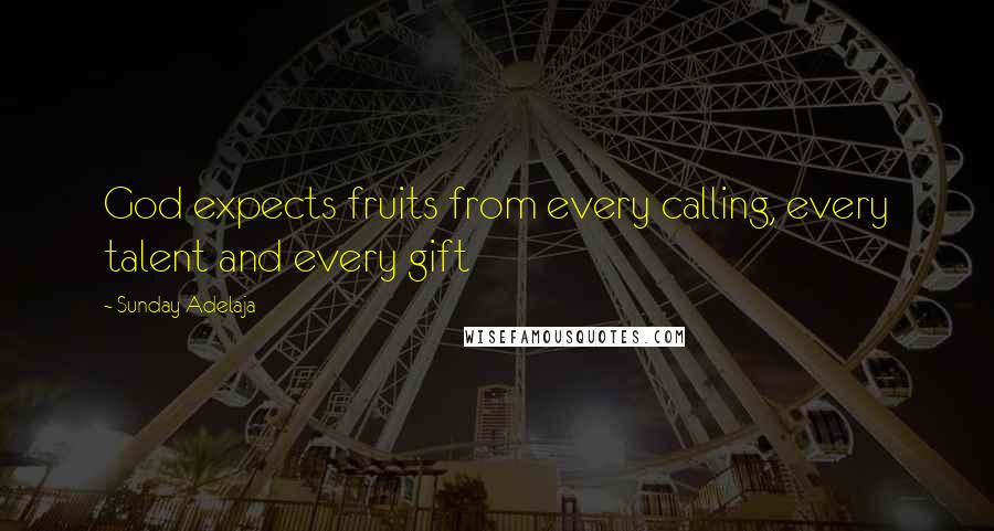 Sunday Adelaja Quotes: God expects fruits from every calling, every talent and every gift