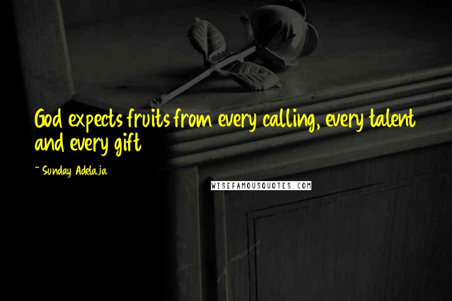 Sunday Adelaja Quotes: God expects fruits from every calling, every talent and every gift