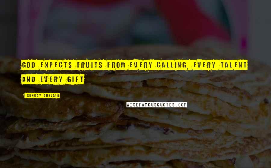 Sunday Adelaja Quotes: God expects fruits from every calling, every talent and every gift