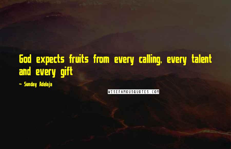 Sunday Adelaja Quotes: God expects fruits from every calling, every talent and every gift