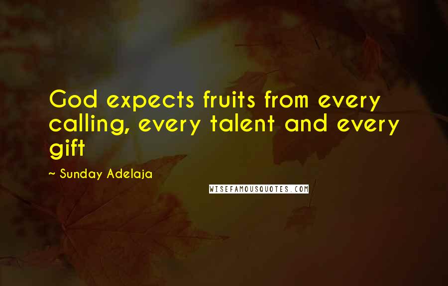 Sunday Adelaja Quotes: God expects fruits from every calling, every talent and every gift