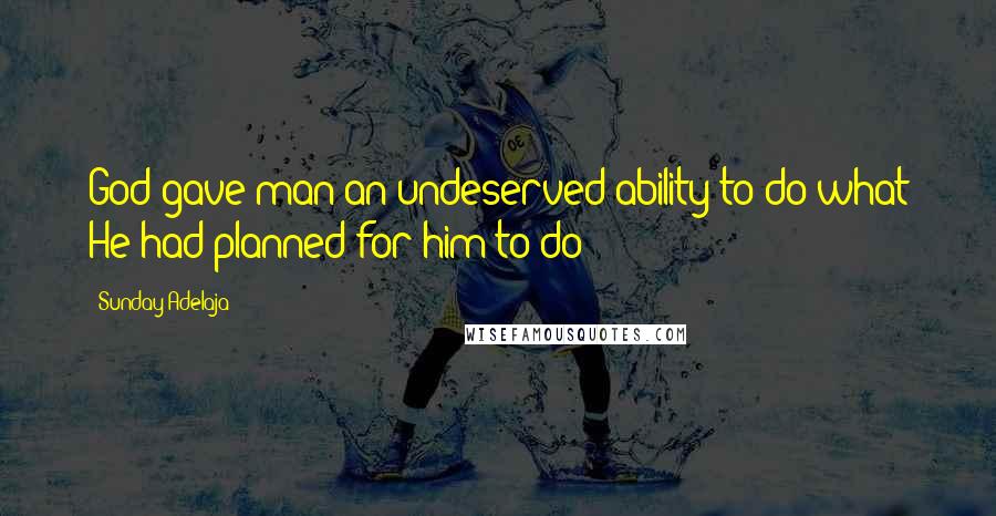 Sunday Adelaja Quotes: God gave man an undeserved ability to do what He had planned for him to do