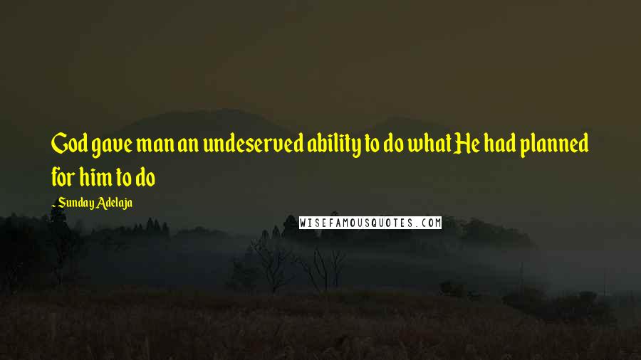 Sunday Adelaja Quotes: God gave man an undeserved ability to do what He had planned for him to do