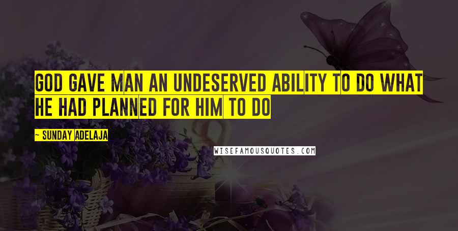 Sunday Adelaja Quotes: God gave man an undeserved ability to do what He had planned for him to do