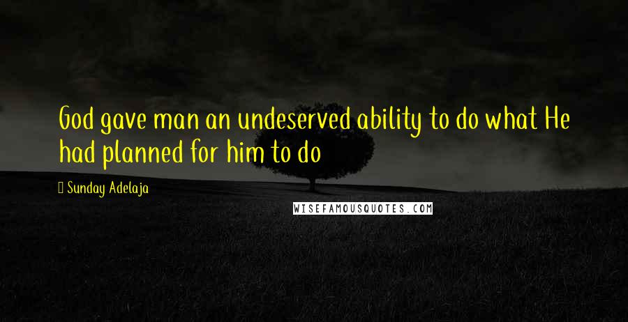 Sunday Adelaja Quotes: God gave man an undeserved ability to do what He had planned for him to do