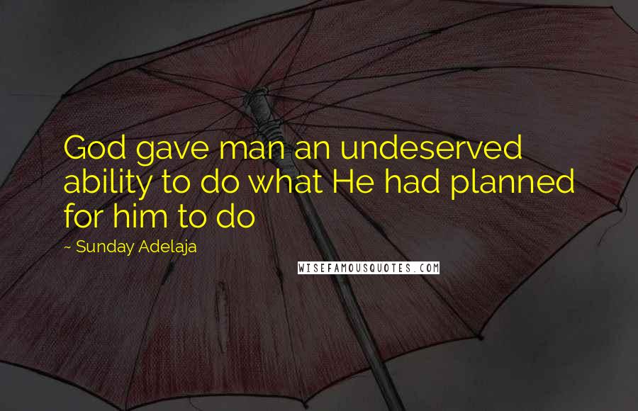 Sunday Adelaja Quotes: God gave man an undeserved ability to do what He had planned for him to do