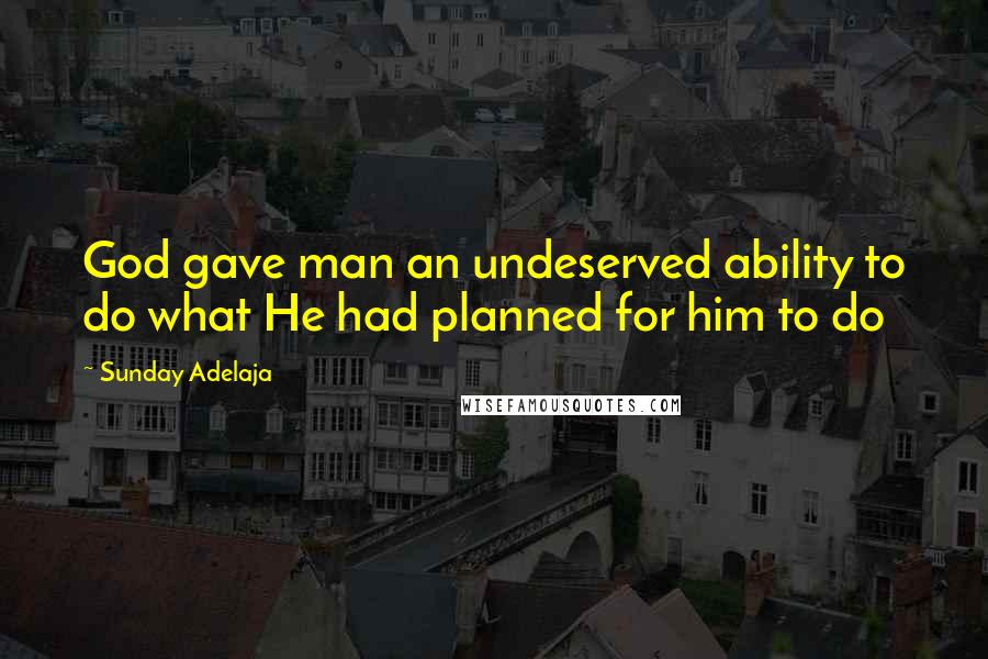 Sunday Adelaja Quotes: God gave man an undeserved ability to do what He had planned for him to do