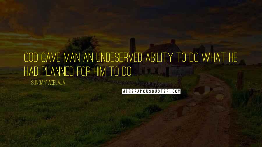 Sunday Adelaja Quotes: God gave man an undeserved ability to do what He had planned for him to do