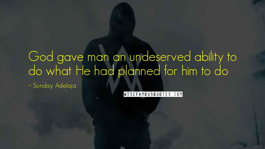Sunday Adelaja Quotes: God gave man an undeserved ability to do what He had planned for him to do