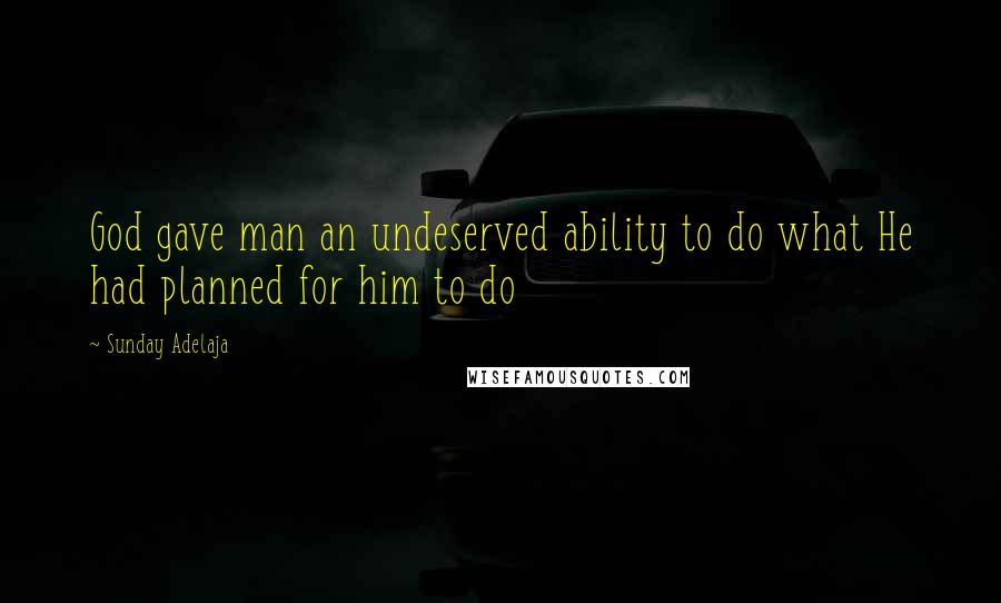 Sunday Adelaja Quotes: God gave man an undeserved ability to do what He had planned for him to do