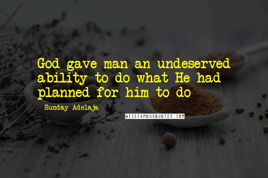 Sunday Adelaja Quotes: God gave man an undeserved ability to do what He had planned for him to do
