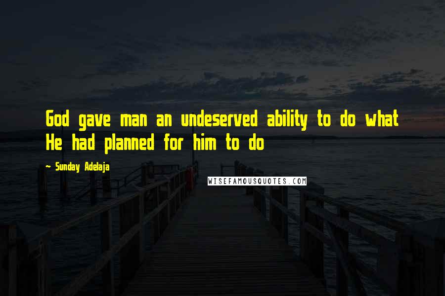 Sunday Adelaja Quotes: God gave man an undeserved ability to do what He had planned for him to do