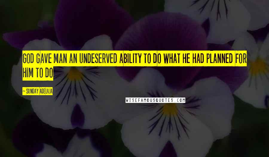 Sunday Adelaja Quotes: God gave man an undeserved ability to do what He had planned for him to do