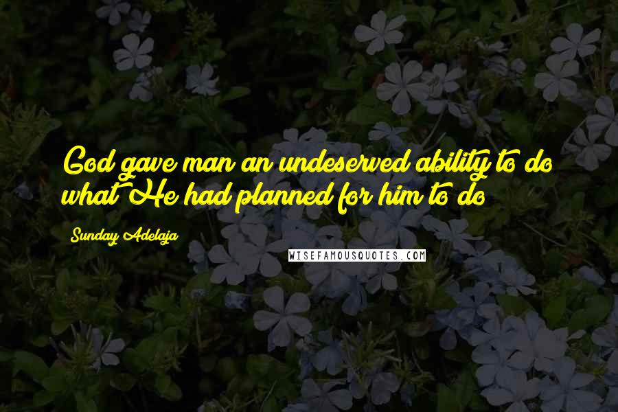 Sunday Adelaja Quotes: God gave man an undeserved ability to do what He had planned for him to do