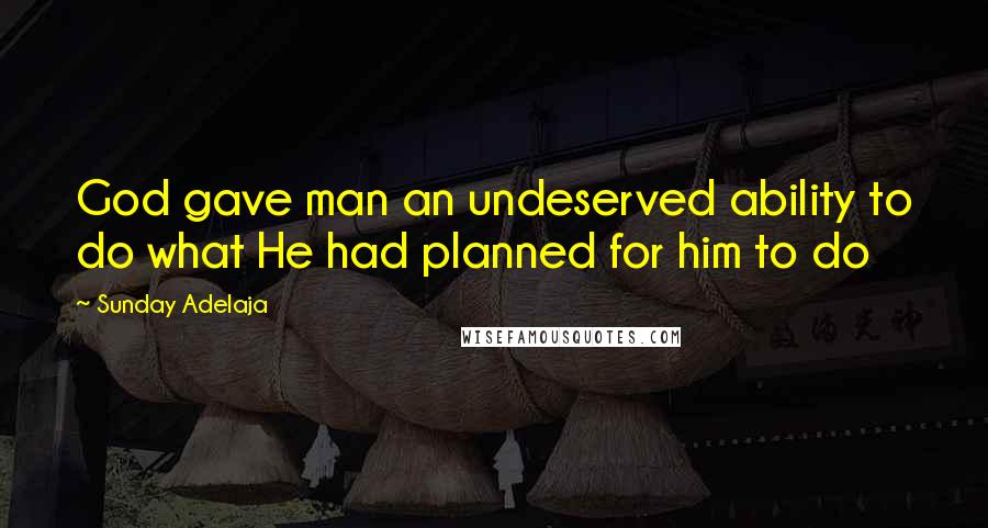 Sunday Adelaja Quotes: God gave man an undeserved ability to do what He had planned for him to do