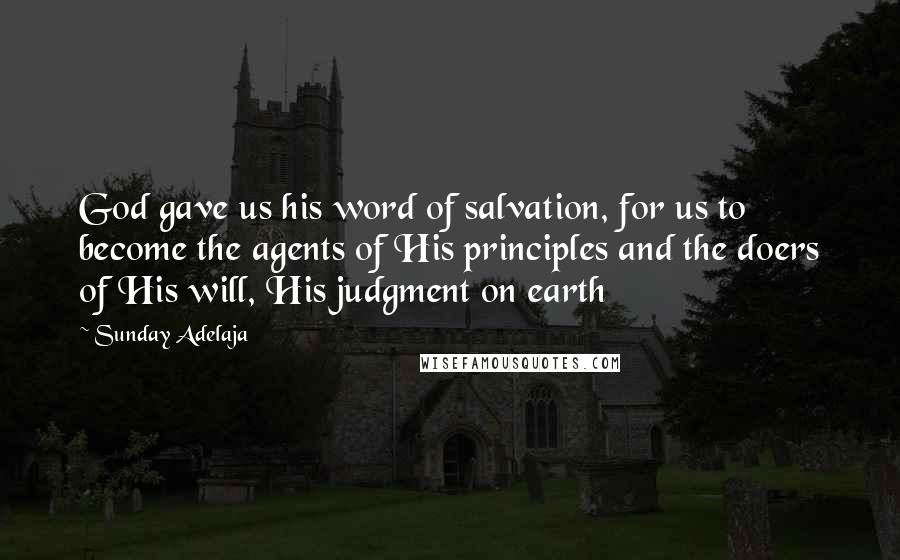 Sunday Adelaja Quotes: God gave us his word of salvation, for us to become the agents of His principles and the doers of His will, His judgment on earth