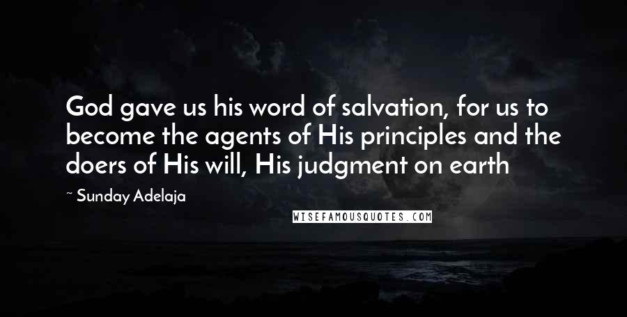 Sunday Adelaja Quotes: God gave us his word of salvation, for us to become the agents of His principles and the doers of His will, His judgment on earth