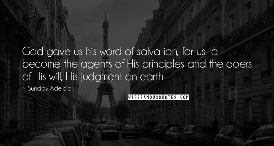 Sunday Adelaja Quotes: God gave us his word of salvation, for us to become the agents of His principles and the doers of His will, His judgment on earth