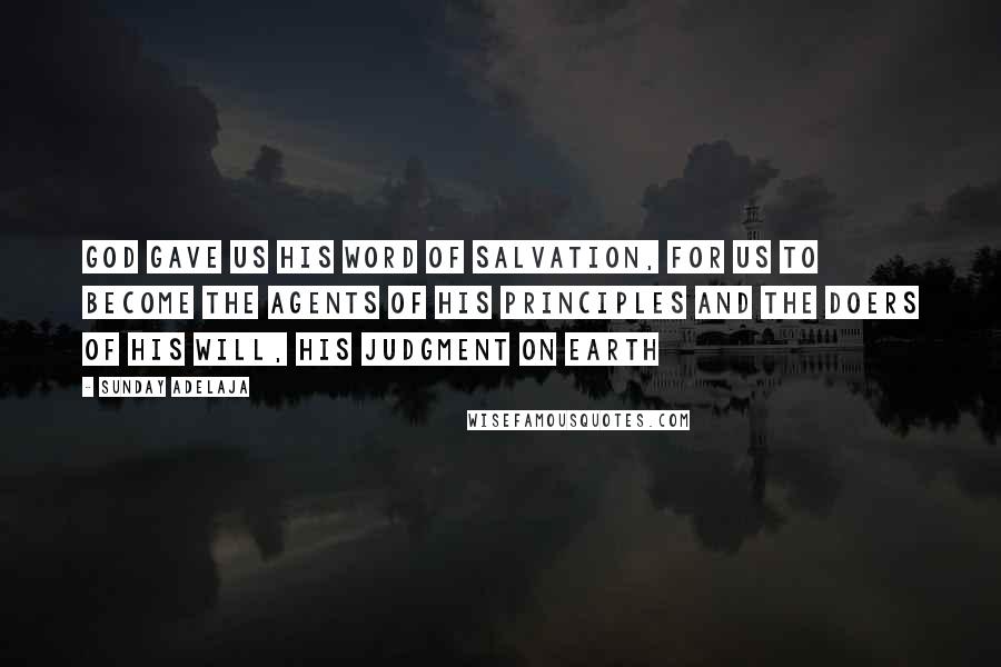 Sunday Adelaja Quotes: God gave us his word of salvation, for us to become the agents of His principles and the doers of His will, His judgment on earth