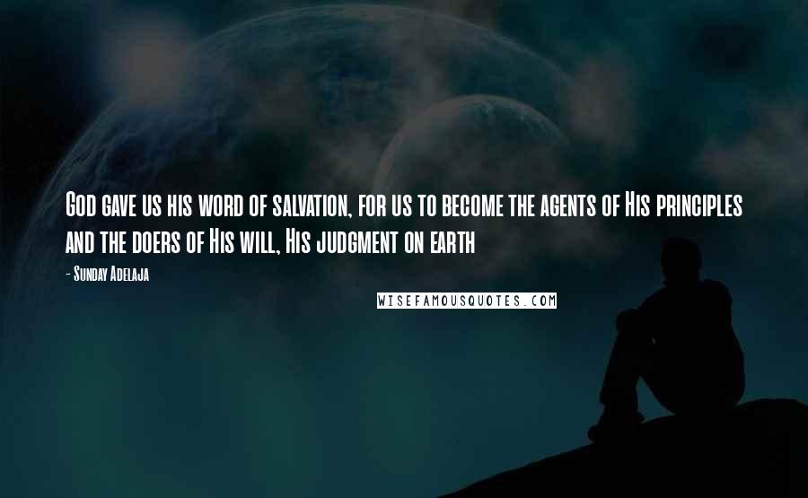 Sunday Adelaja Quotes: God gave us his word of salvation, for us to become the agents of His principles and the doers of His will, His judgment on earth
