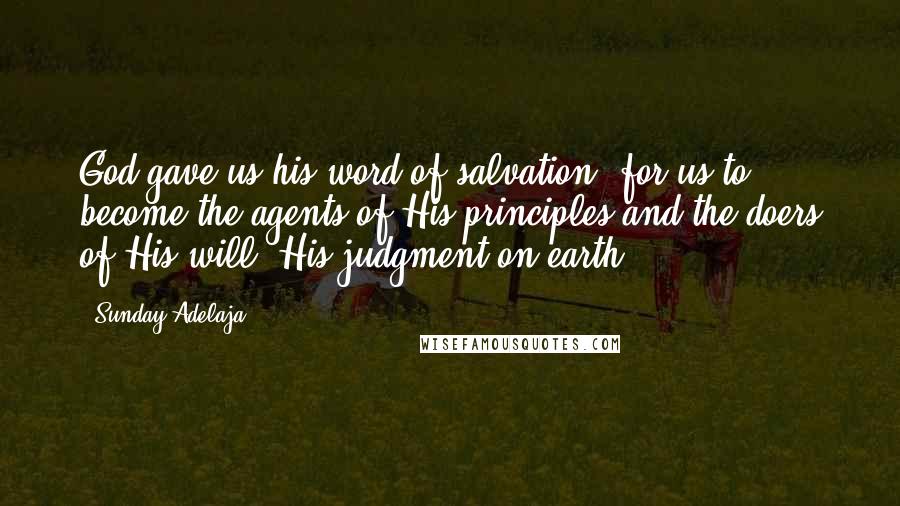 Sunday Adelaja Quotes: God gave us his word of salvation, for us to become the agents of His principles and the doers of His will, His judgment on earth