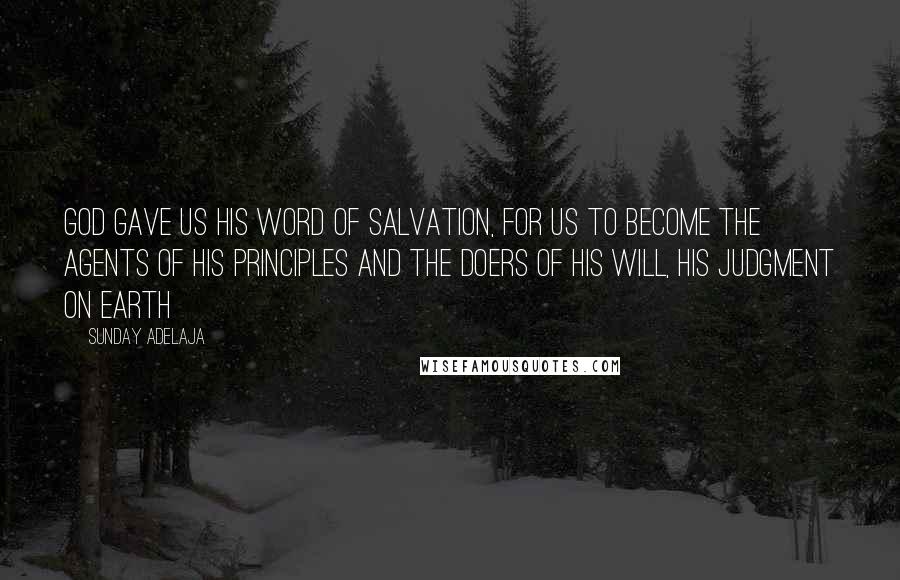 Sunday Adelaja Quotes: God gave us his word of salvation, for us to become the agents of His principles and the doers of His will, His judgment on earth