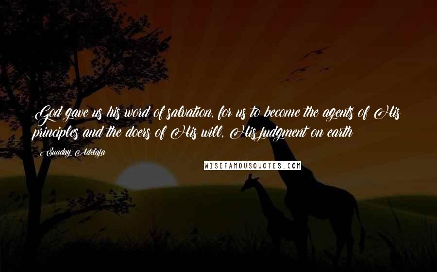Sunday Adelaja Quotes: God gave us his word of salvation, for us to become the agents of His principles and the doers of His will, His judgment on earth