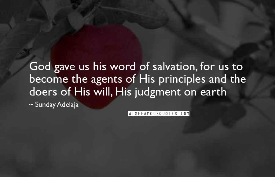 Sunday Adelaja Quotes: God gave us his word of salvation, for us to become the agents of His principles and the doers of His will, His judgment on earth