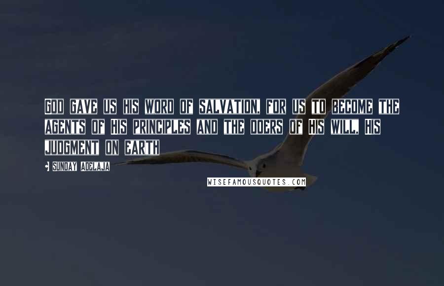 Sunday Adelaja Quotes: God gave us his word of salvation, for us to become the agents of His principles and the doers of His will, His judgment on earth