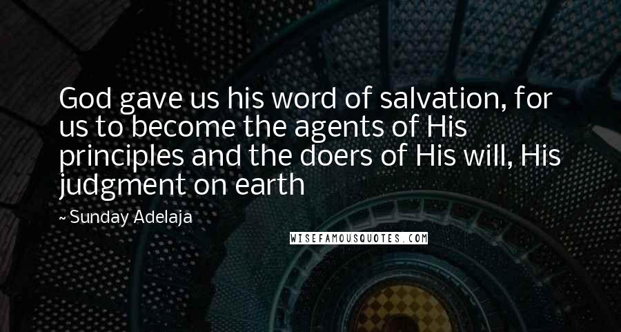 Sunday Adelaja Quotes: God gave us his word of salvation, for us to become the agents of His principles and the doers of His will, His judgment on earth