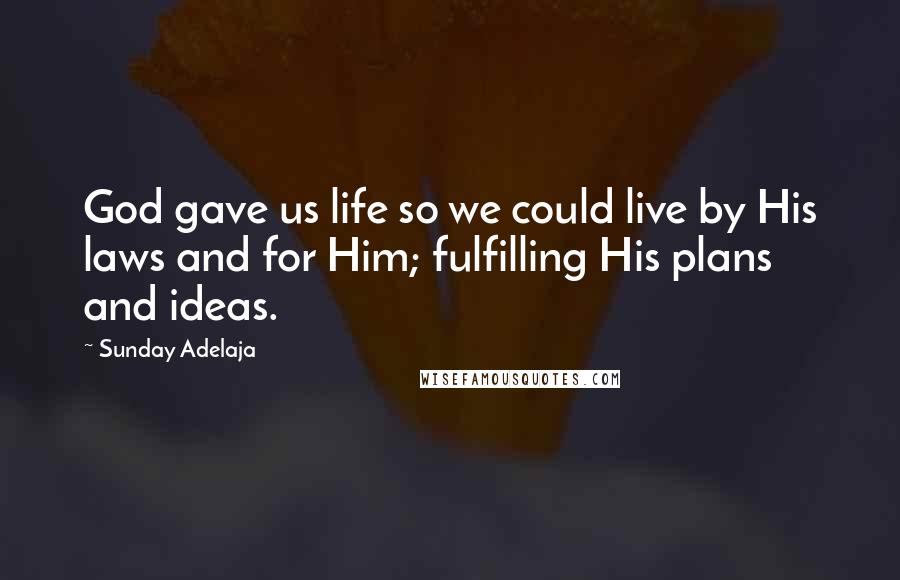 Sunday Adelaja Quotes: God gave us life so we could live by His laws and for Him; fulfilling His plans and ideas.