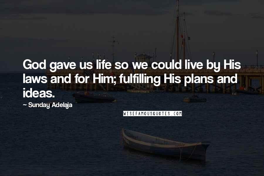 Sunday Adelaja Quotes: God gave us life so we could live by His laws and for Him; fulfilling His plans and ideas.