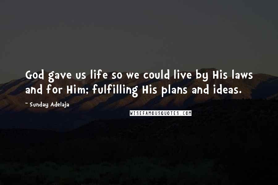 Sunday Adelaja Quotes: God gave us life so we could live by His laws and for Him; fulfilling His plans and ideas.