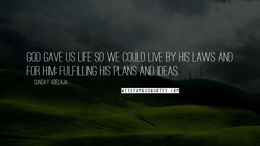 Sunday Adelaja Quotes: God gave us life so we could live by His laws and for Him; fulfilling His plans and ideas.